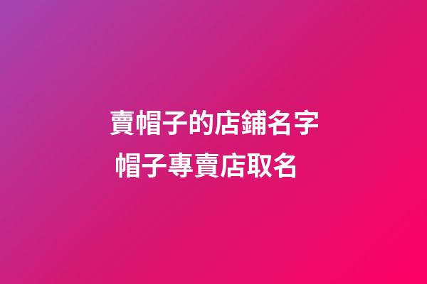 賣帽子的店鋪名字 帽子專賣店取名-第1張-店鋪起名-玄機派
